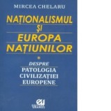 Nationalismul si Europa Natiunilor. Despre patologia civilizatiei europene - Mircea Chelaru