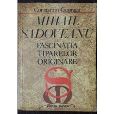 MIHAIL SADOVEANU -FASCINATIA TIPARELOR ORIGINARE - CONSTANTIN CIOPRAGA