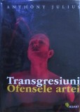 Anthony Julius - Transgresiuni. Ofensele artei (arta conceptuala subversiva transgresiva devianta avangarda modernism manifest protes scandal 175 ill.