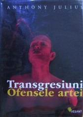 Anthony Julius - Transgresiuni. Ofensele artei (arta conceptuala subversiva transgresiva devianta avangarda modernism manifest protes scandal 175 ill.