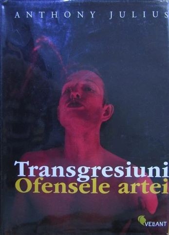 Anthony Julius - Transgresiuni. Ofensele artei (arta conceptuala subversiva transgresiva devianta avangarda modernism manifest protes scandal 175 ill.