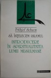 Sa intelegem Islamul. Introducere in spiritualitatea lumii musulmane &ndash; Frithjof Schuon