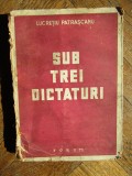 LUCRETIU PATRASCANU - SUB TREI DICTATURI - Editura Forum, 1944, 259 p.