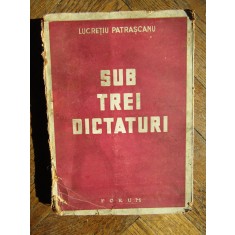 LUCRETIU PATRASCANU - SUB TREI DICTATURI - Editura Forum, 1944, 259 p.