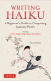 Writing Haiku: A Beginner&#039;s Guide to Composing Japanese Poetry - Includes Tanka, Renga, Haiga, Senryu and Haibun