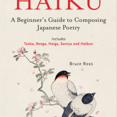 Writing Haiku: A Beginner's Guide to Composing Japanese Poetry - Includes Tanka, Renga, Haiga, Senryu and Haibun