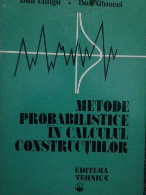 Dan Lungu, Dan Ghiocel - Metode probabilistice in calculul constructiilor (editia 1982) foto