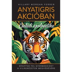 Anyatigris akci&oacute;ban - Csal&aacute;di apologetika - K&eacute;sz&iacute;tsd fel gyermekeidet a vil&aacute;gn&eacute;zet&uuml;k megv&eacute;d&eacute;s&eacute;re - Hillary Morgan Ferrer