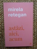 ASTAZI , AICI , ACUM de MIRELA RETEGAN , 2021