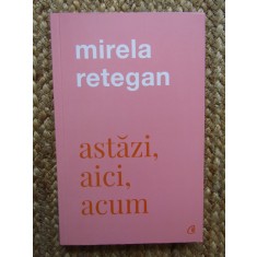ASTAZI , AICI , ACUM de MIRELA RETEGAN , 2021