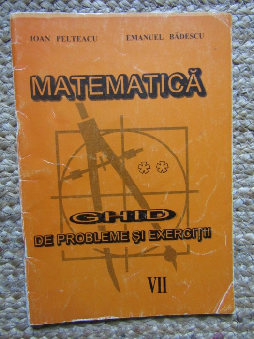 Ioan Pelteacu - Matematica - Ghid de probleme si exercitii VII