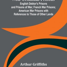 Non-Criminal Prisons; English Debtor's Prisons and Prisons of War; French War Prisons; American War Prisons with References to Those of Other Lands