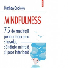 Mindfulness. 75 de meditatii pentru reducerea stresului, sanatate mintala si pace interioara - Matthew Sockolov