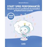 Start spre performanță! Metode de rezolvare a problemelor de matematică pe &icirc;nțelesul tuturor școlarilor. Clasele III-IV