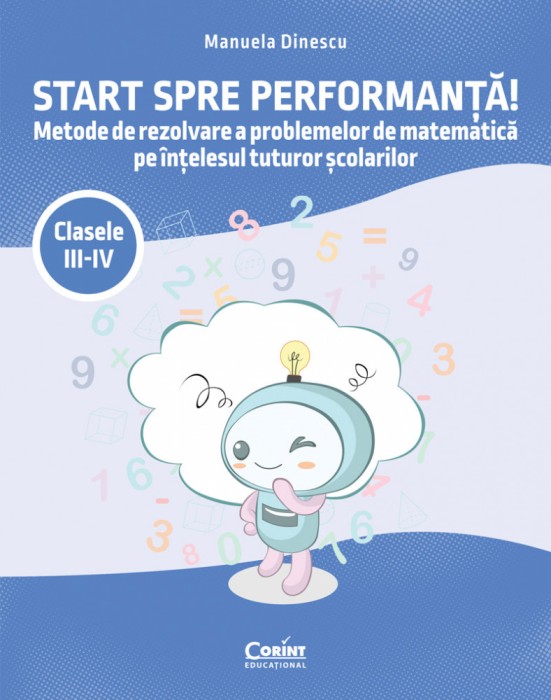 Start spre performanță! Metode de rezolvare a problemelor de matematică pe &icirc;nțelesul tuturor școlarilor. Clasele III-IV