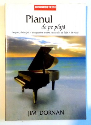 PIANUL DE PE PLAJA , IMAGINI , PRINCIPII SI PERSPECTIVE ASUPRA SUCCESULUI CA LIDER SI IN VIATA de JIM DORNAN , 2005 foto