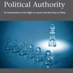 The Problem of Political Authority: An Examination of the Right to Coerce and the Duty to Obey