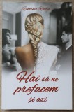Hai să ne prefacem și azi - Remina Radu, Bookzone, 2017, Roman, Beletristica, Paperback, 291 pagini