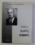 O VIATA , O LUPTA , O SOARTA de BILCIU I. CONSTANTIN , 2012 , DEDICATIE*