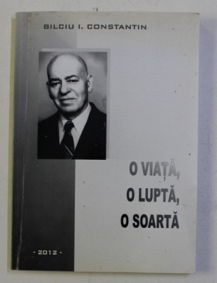 O VIATA , O LUPTA , O SOARTA de BILCIU I. CONSTANTIN , 2012 , DEDICATIE* foto