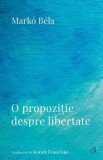Cumpara ieftin O propozitie despre libertate/Marko Bela, Curtea Veche Publishing