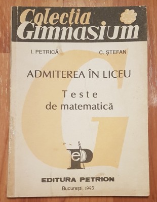 Admiterea in liceu. Teste de matematica de I. Petrica, C. Stefan foto