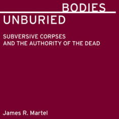 Unburied Bodies: Subersive Corpses and the Authority of the Dead