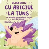 Cu ariciul la tuns. Cu activitati pentru parinti si copii - Olina Ortiz