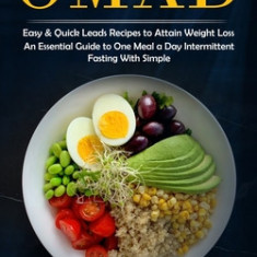 Omad: Easy & Quick Leads Recipes to Attain Weight Loss (An Essential Guide to One Meal a Day Intermittent Fasting With Simpl