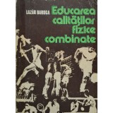 Lazar Baroga - Educarea calitatilor fizice combinate (Editia: 1984)