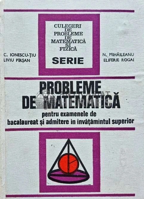 Probleme de matematica pentru examenele de bacalaureat si admitere in invatamantul superior - 1973 - Constantin Ionescu-Tiu (J197)
