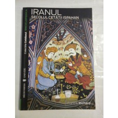 (Colectiile Cotidianul) IRANUL SECOLUL CETATII ISPAHAN vol.VI - Francis Richard