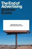 The End of Advertising: Why It Had to Die - Andrew Essex, Carte in Engleza despre Publicitate si Marketing Digital