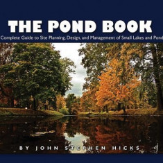 The Pond Book: A Complete Guide to Site Planning, Design and Managing of Small Lakes and Ponds