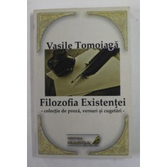 FILOZOFIA EXISTENTEI - COLECTIE DE PROZA , VERSURI SI CUGETARI de VASILE TOMOIAGA , 2017