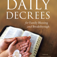 Daily Decrees for Family Blessing and Breakthrough: Defeat the Assignments of Hell Against Your Family and Create Heavenly Atmospheres in Your Home