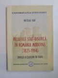 RELATIILE STAT - BISERICA IN ROMANIA MODERNA (1821-1914). SINTEZA SI CULEGERE DE TEXTE de NICOLAE ISAR 2007