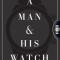 A Man and His Watch: 76 of the World&#039;s Most Iconic Watches and Stories from the Men Who Wore Them