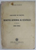 EXPUNERE DE MOTIVE LA BUGETUL GENERAL AL STATULUI PE EXERCITIUL 1941 / 1942 , APARUTA 1941 , PREZINTA PETE SI HALOURI DE APA *