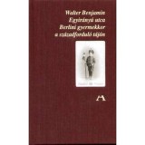 Egyir&aacute;ny&uacute; utca - Berlini gyermekkor a sz&aacute;zadfordul&oacute; t&aacute;j&aacute;n - Berlini gyermekkor a sz&aacute;zadfordul&oacute; t&aacute;j&aacute;n - Walter Benjamin