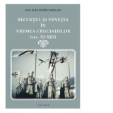 Bizantul si Venetia in vremea Cruciadelor (sec. XI-XIII) - Ion Alexandru Mizgan