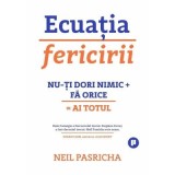 Ecuatia fericirii. Nu-ti dori nimic + Fa orice = Ai totul - Neil Pasricha