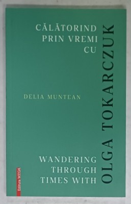 CALATORIND PRIN VREMI CU OLGA TOKARCZUK de DELIA MUNTEAN , EDITIE IN ROMANA SI ENGLEZA , 2020 foto