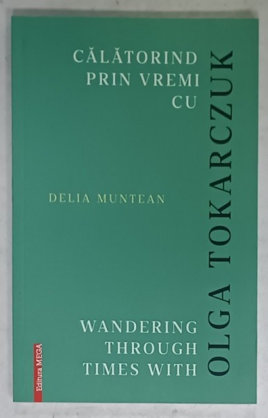 CALATORIND PRIN VREMI CU OLGA TOKARCZUK de DELIA MUNTEAN , EDITIE IN ROMANA SI ENGLEZA , 2020