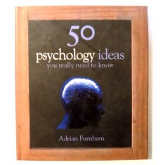 50 PSYCHOLOGY IDEAS YOU REALLY NEED TO KNOW by ADRIAN FURNHAM , 2008