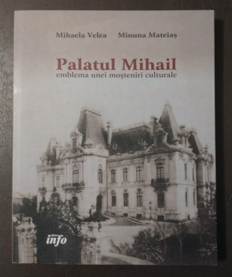Mihaela Velea; Minuna Mateiaș - Palatul Mihail, emblema unei moșteniri culturale foto