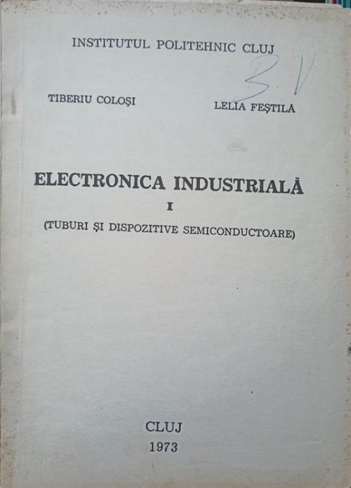 ELECTRONICA INDUSTRIALA VOL.1 TUBURI SI DISPOZITIVE SEMICONDUCTOARE-TIBERIU COLOSI, LELIA FESTILA-250338
