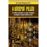 A k&ouml;z&eacute;pső pill&eacute;r - Az analitikus pszichol&oacute;gia &eacute;s a m&aacute;gia technik&aacute;inak &ouml;sszef&uuml;gg&eacute;sei a kabbala &eacute;letf&aacute;j&aacute;n kereszt&uuml;l - Israel Regardie