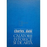 Charles Diehl - Calatorii istorice si de arta (Editia: 1984)