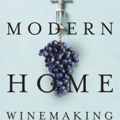 Modern Home Winemaking: A Guide to Making Consistently Great Wines